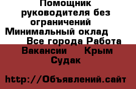 Помощник руководителя(без ограничений) › Минимальный оклад ­ 25 000 - Все города Работа » Вакансии   . Крым,Судак